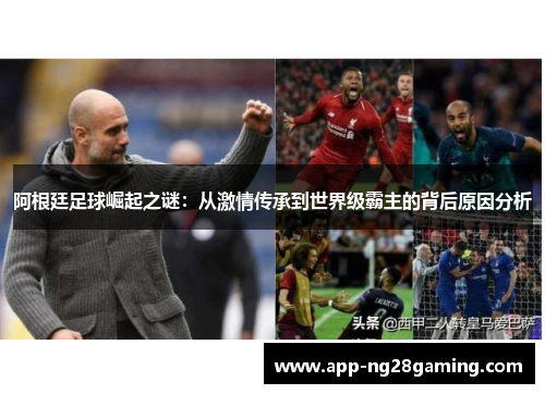 阿根廷足球崛起之谜：从激情传承到世界级霸主的背后原因分析