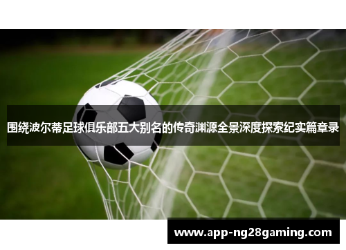 围绕波尔蒂足球俱乐部五大别名的传奇渊源全景深度探索纪实篇章录