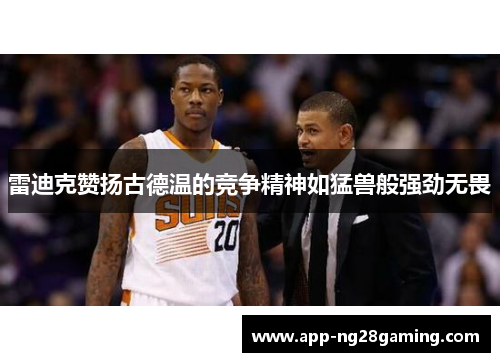 雷迪克赞扬古德温的竞争精神如猛兽般强劲无畏