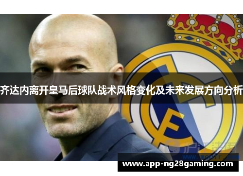 齐达内离开皇马后球队战术风格变化及未来发展方向分析