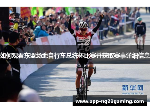 如何观看东盟场地自行车总统杯比赛并获取赛事详细信息