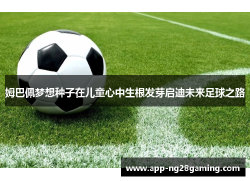 姆巴佩梦想种子在儿童心中生根发芽启迪未来足球之路