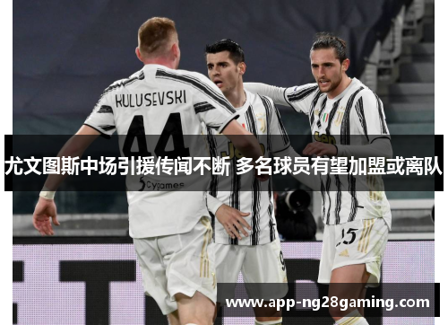 尤文图斯中场引援传闻不断 多名球员有望加盟或离队