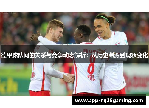 德甲球队间的关系与竞争动态解析：从历史渊源到现状变化