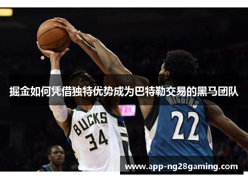 掘金如何凭借独特优势成为巴特勒交易的黑马团队