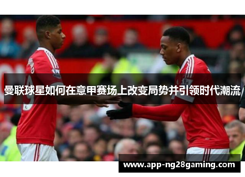 曼联球星如何在意甲赛场上改变局势并引领时代潮流