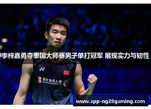 李梓嘉勇夺泰国大师赛男子单打冠军 展现实力与韧性