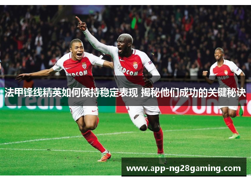 法甲锋线精英如何保持稳定表现 揭秘他们成功的关键秘诀