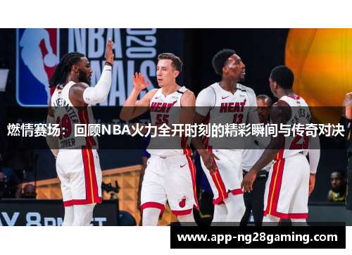 燃情赛场：回顾NBA火力全开时刻的精彩瞬间与传奇对决