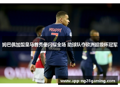 姆巴佩加盟皇马首秀便闪耀全场 助球队夺欧洲超级杯冠军