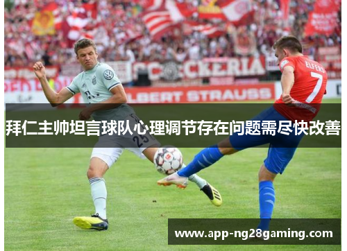 拜仁主帅坦言球队心理调节存在问题需尽快改善