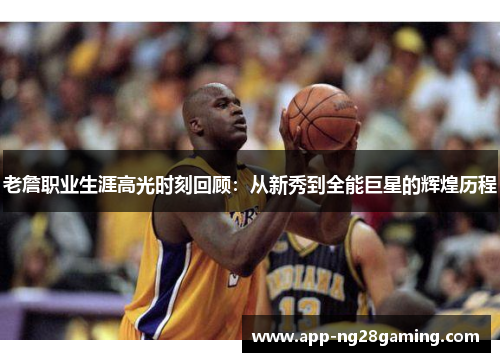 老詹职业生涯高光时刻回顾：从新秀到全能巨星的辉煌历程